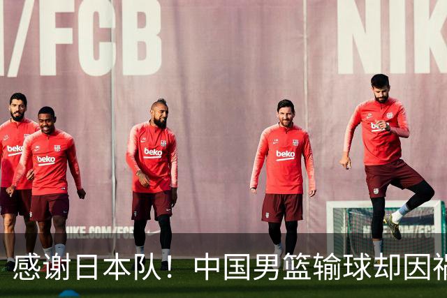 感谢日本队！中国男篮输球却因祸得福，赛后收获3个好消息